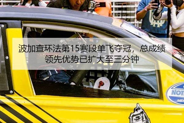 波加查环法第15赛段单飞夺冠，总成绩领先优势已扩大至三分钟